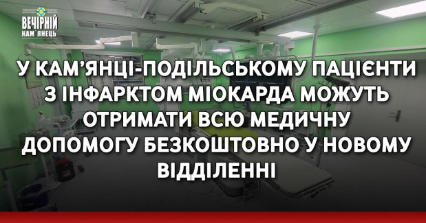 У Кам’янці-Подільському пацієнти з інфарктом міокарда можуть отримати всю медичну допомогу безкоштовно у новому відділенні