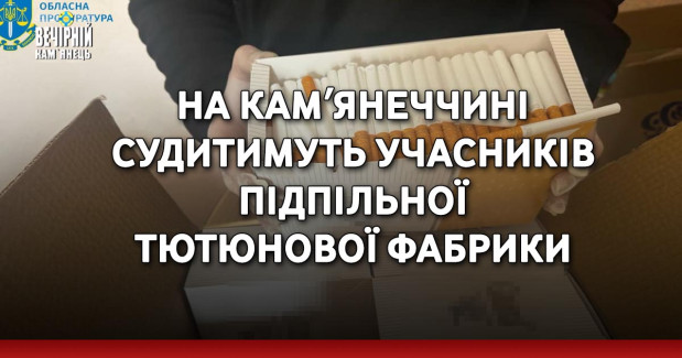 На Камʼянеччині судитимуть учасників підпільної тютюнової фабрики