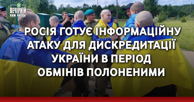 Росія готує інформаційну атаку для дискредитації України в період обмінів полоненими