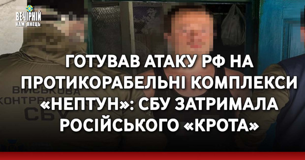 Готував атаку РФ на протикорабельні комплекси «Нептун»: СБУ затримала російського «крота»