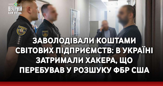 Заволодівали коштами світових підприємств: в Україні затримали хакера, що перебував у розшуку ФБР США