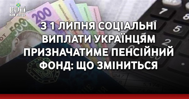 З 1 липня соціальні виплати українцям призначатиме Пенсійний фонд: що зміниться