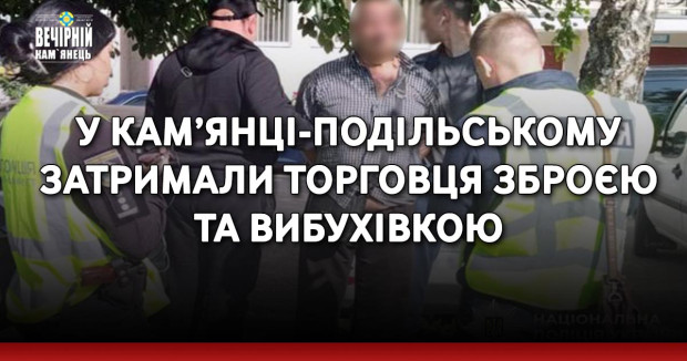 У Кам’янці-Подільському затримали торговця зброєю та вибухівкою
