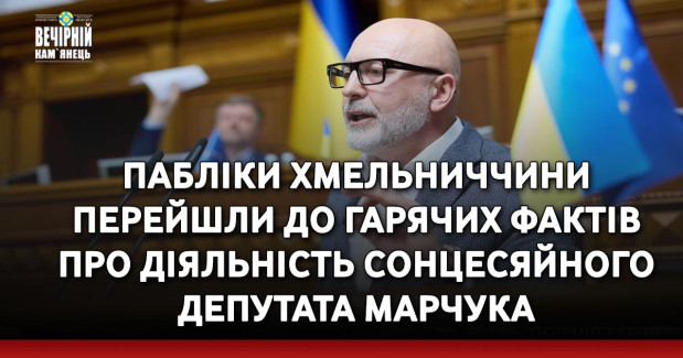 Пабліки Хмельниччини перейшли до гарячих фактів про діяльність сонцесяйного депутата Марчука