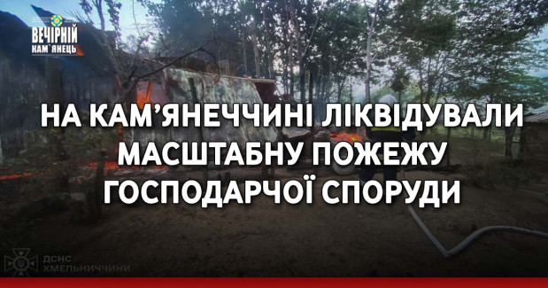 На Кам’янеччині ліквідували масштабну пожежу господарчої споруди