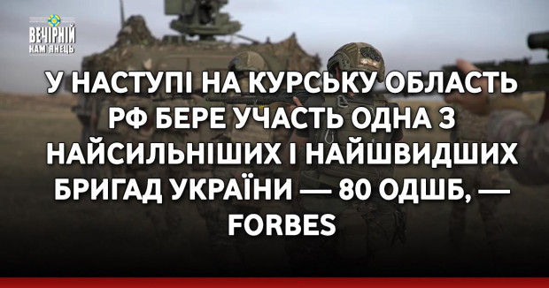 У наступі на Курську область рф бере участь одна з найсильніших і найшвидших бригад України — 80 ОДШБ, — Forbes
