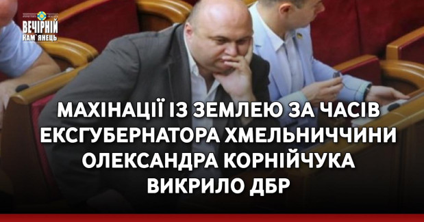 Махінації із землею за часів ексгубернатора Хмельниччини Олександра Корнійчука викрило ДБР