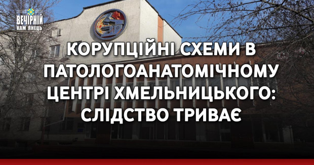 Корупційні схеми в патологоанатомічному центрі Хмельницького: слідство триває