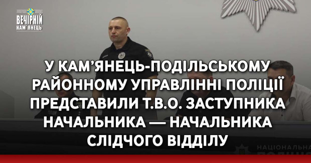 У Кам’янець-Подільському районному управлінні поліції представили т.в.о. заступника начальника — начальника слідчого відділу