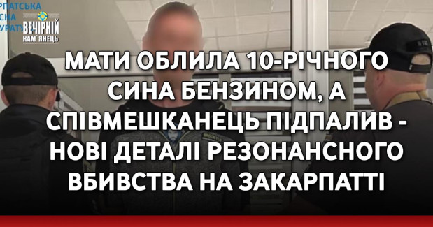 Мати облила 10-річного сина бензином, а співмешканець підпалив - нові деталі резонансного вбивства на Закарпатті