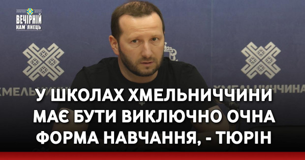 У школах Хмельниччини має бути виключно очна форма навчання, - Тюрін