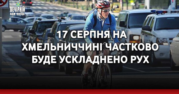 17 серпня на Хмельниччині частково буде ускладнено рух