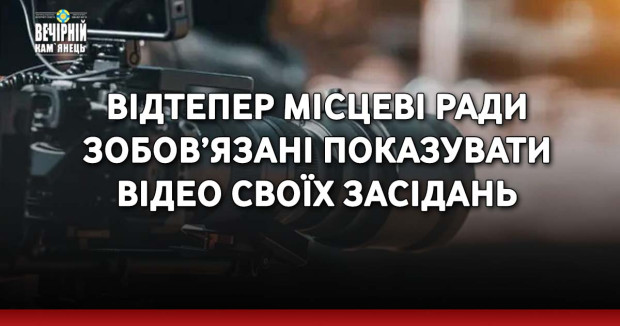 ​Відтепер місцеві ради зобов’язані показувати відео своїх засідань