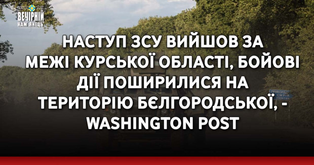 Наступ ЗСУ вийшов за межі Курської області, бойові дії поширилися на територію Бєлгородської, - Washington Post