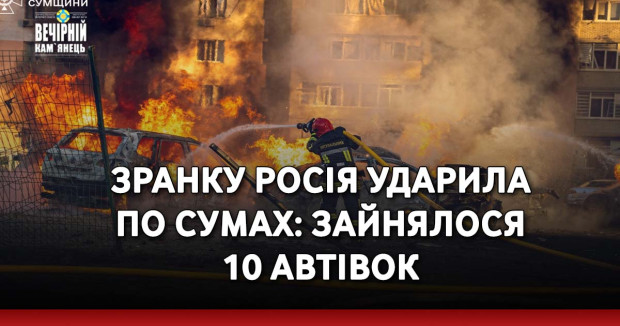 Зранку росія ударила по Сумах: зайнялося 10 автівок.