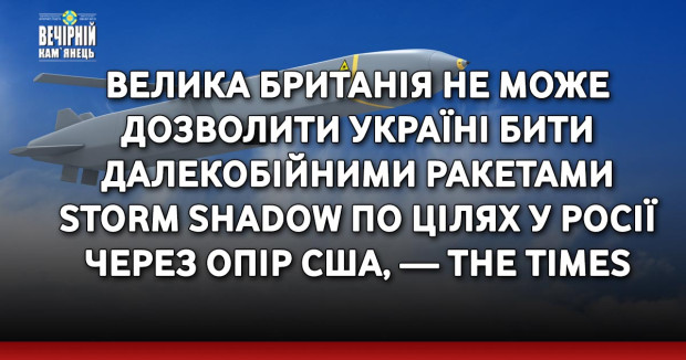 Велика Британія не може дозволити Україні бити далекобійними ракетами Storm Shadow по цілях у Росії через опір США, — The Times