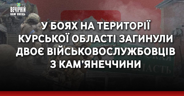 У боях на території Курської області загинули двоє військовослужбовців з Кам’янеччини