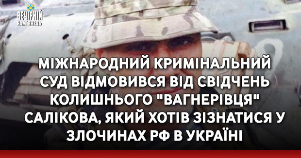 Міжнародний кримінальний суд відмовився від свідчень колишнього "вагнерівця" Салікова, який хотів зізнатися у злочинах РФ в Україні