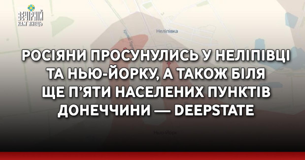 Росіяни просунулись у Неліпівці та Нью-Йорку, а також біля ще п’яти населених пунктів Донеччини — DeepState