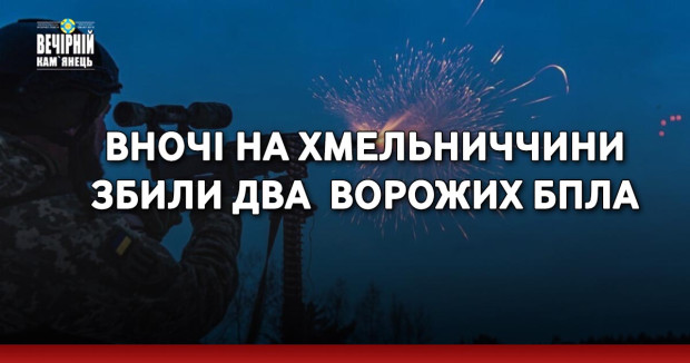 Вночі на Хмельниччини збили два&nbsp; ворожих БпЛА