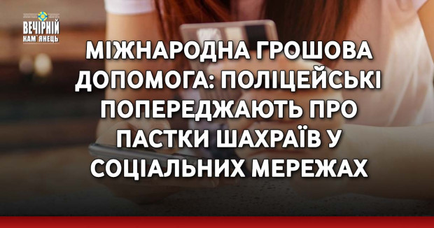 Міжнародна грошова допомога: поліцейські попереджають про пастки шахраїв у соціальних мережах