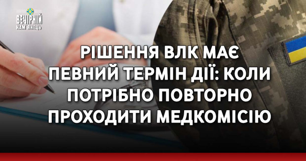 Рішення ВЛК має певний термін дії: коли потрібно повторно проходити медкомісію