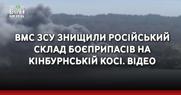 ВМС ЗСУ знищили російський склад боєприпасів на Кінбурнській косі. Відео