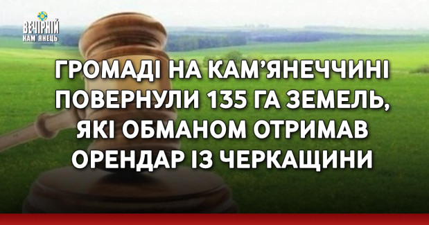 Громаді на Кам’янеччині повернули 135 га земель, які обманом отримав орендар із Черкащини