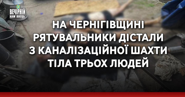 На Чернігівщині рятувальники дістали з каналізаційної шахти тіла трьох людей