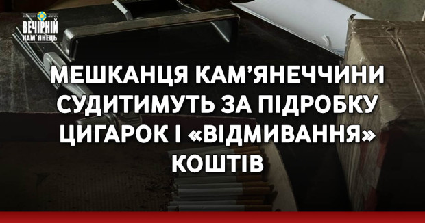 Мешканця Кам’янеччини судитимуть за підробку цигарок і «відмивання» коштів