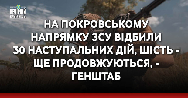 На Покровському напрямку ЗСУ відбили 30 наступальних дій, шість - ще продовжуються, - Генштаб &nbsp;
