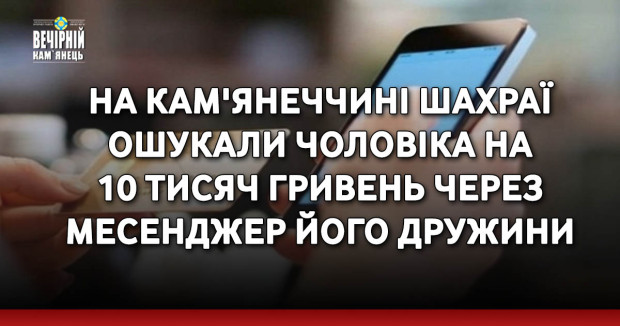 На Кам'янеччині шахраї ошукали чоловіка на 10 тисяч гривень через месенджер його дружини