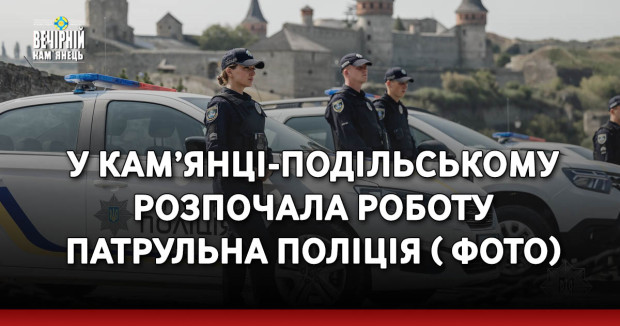 У Кам’янці-Подільському розпочала роботу патрульна поліція ( ФОТО)