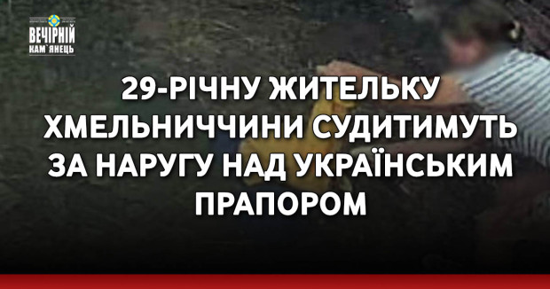 29-річну жительку Хмельниччини судитимуть за наругу над українським прапором