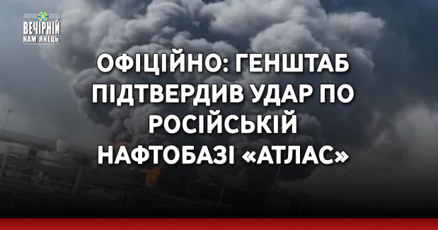ОФІЦІЙНО: Генштаб підтвердив удар по російській нафтобазі «Атлас»