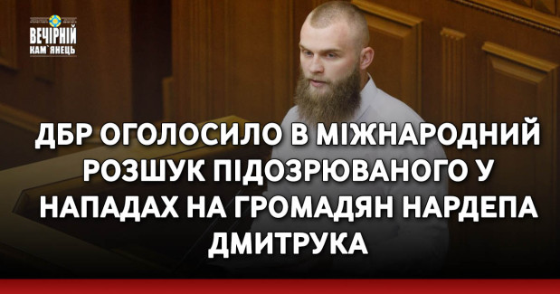 ДБР оголосило в міжнародний розшук підозрюваного у нападах на громадян нардепа Дмитрука