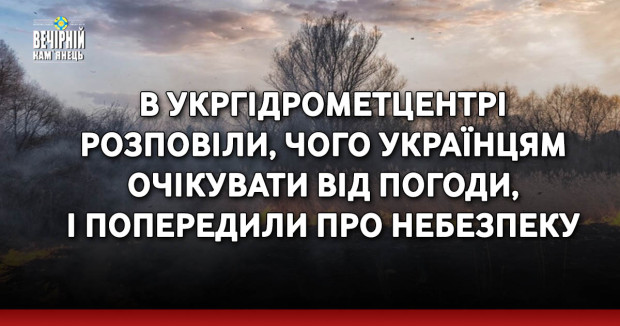 В Укргідрометцентрі розповіли, чого українцям очікувати від погоди, і попередили про небезпеку