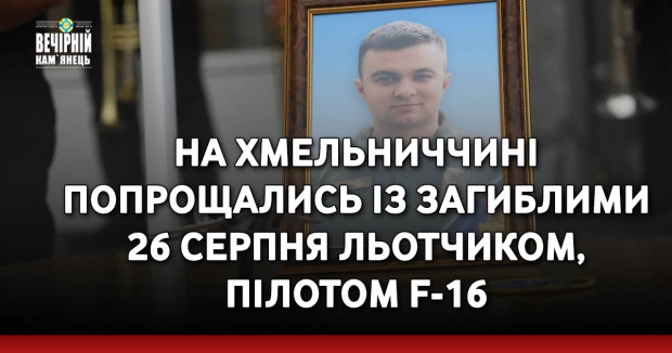На Хмельниччині попрощались із загиблими 26 серпня льотчиком, пілотом F-16 