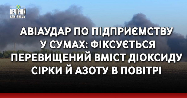 Авіаудар по підприємству у Сумах: Фіксується перевищений вміст діоксиду сірки й азоту в повітрі