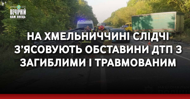 На Хмельниччині слідчі з’ясовують обставини ДТП з загиблими і травмованим
