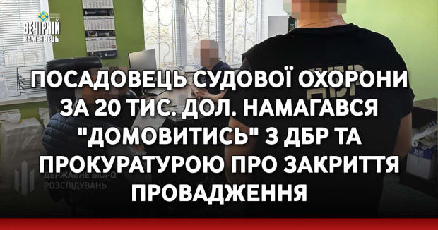 Посадовець судової охорони за 20 тис. дол. намагався "домовитись" з ДБР та прокуратурою про закриття провадження