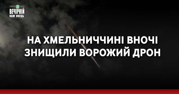 На Хмельниччині вночі знищили ворожий дрон