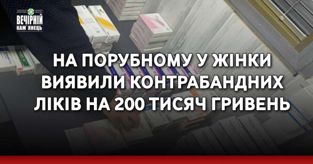 На Порубному у жінки виявили контрабандних ліків на 200 тисяч гривень