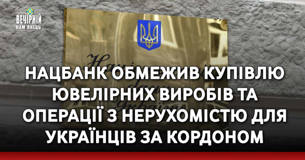 Нацбанк обмежив купівлю ювелірних виробів та операції з нерухомістю для українців за кордоном