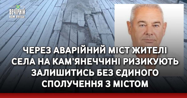 Через аварійний міст жителі села на Кам’янеччині ризикують залишитись без єдиного сполучення з містом