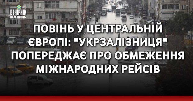 Повінь у Центральній Європі: "Укрзалізниця" попереджає про обмеження міжнародних рейсів