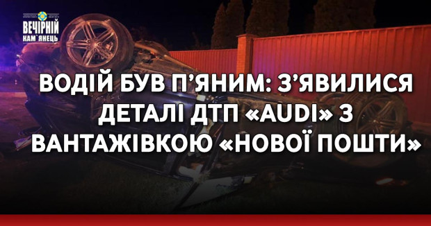 Водій був п’яним: з’явилися деталі ДТП «Audi» з вантажівкою «Нової пошти»