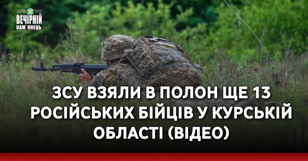 ЗСУ взяли в полон ще 13 російських бійців у Курській області (ВІДЕО)