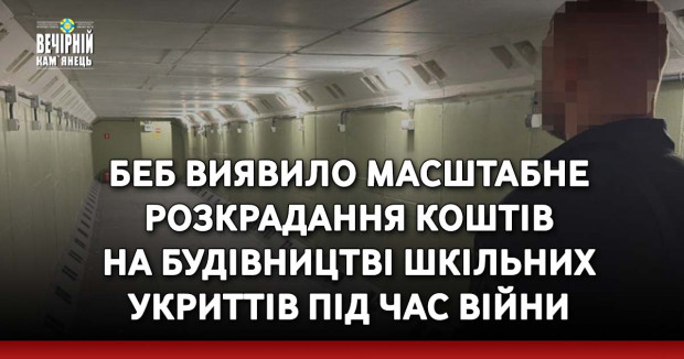 БЕБ виявило масштабне розкрадання коштів на будівництві шкільних укриттів під час війни