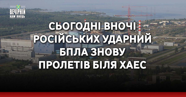 Сьогодні вночі російських ударний БПЛА знову пролетів біля ХАЕС